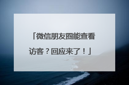 微信朋友圈能查看访客？回应来了！