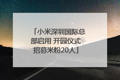 小米深圳国际总部启用 开园仪式招募米粉20人
