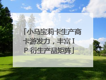 小马宝莉卡生产商卡游发力，丰富 IP 衍生产品矩阵