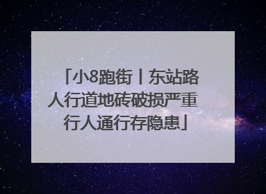 小8跑街丨东站路人行道地砖破损严重 行人通行存隐患