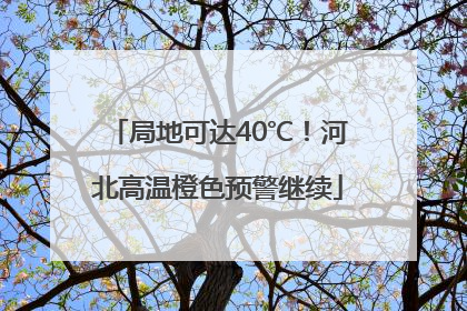 局地可达40℃！河北高温橙色预警继续