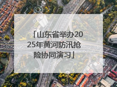 山东省举办2025年黄河防汛抢险协同演习