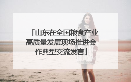 山东在全国粮食产业高质量发展现场推进会作典型交流发言