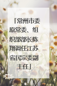常州市委原常委、组织部部长陈翔调任江苏省民宗委副主任