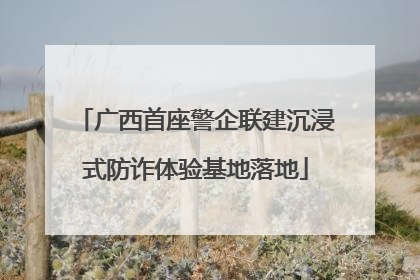 广西首座警企联建沉浸式防诈体验基地落地