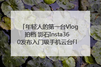 年轻人的第一台Vlog拍档 影石Insta360发布入门级手机云台Flow 2_深圳新闻网