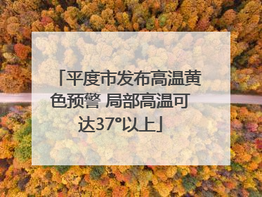 平度市发布高温黄色预警 局部高温可达37°以上