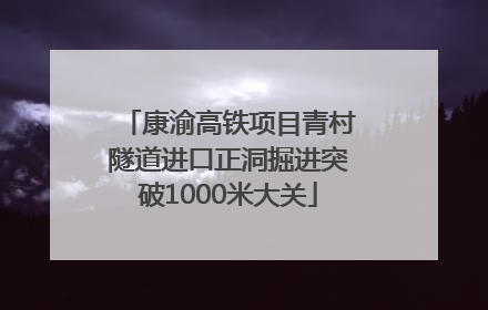 康渝高铁项目青村隧道进口正洞掘进突破1000米大关