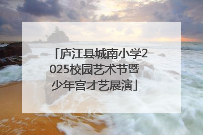 庐江县城南小学2025校园艺术节暨少年宫才艺展演