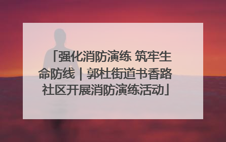 强化消防演练 筑牢生命防线｜郭杜街道书香路社区开展消防演练活动