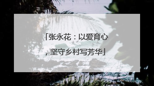 张永花：以爱育心，坚守乡村写芳华