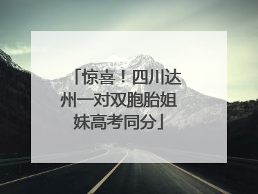 惊喜！四川达州一对双胞胎姐妹高考同分