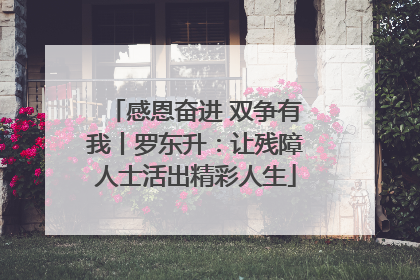 感恩奋进 双争有我丨罗东升：让残障人士活出精彩人生