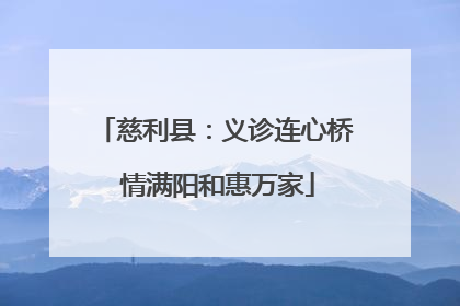 慈利县：义诊连心桥 情满阳和惠万家