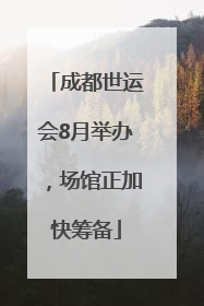 成都世运会8月举办，场馆正加快筹备
