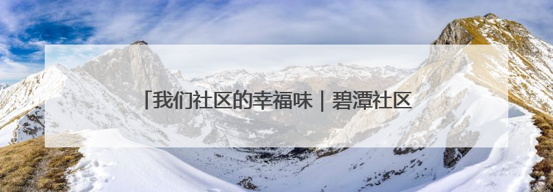 我们社区的幸福味｜碧潭社区三方联席会议共建紫岫幸福家