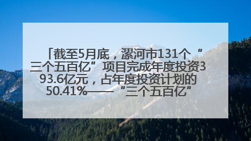截至5月底，漯河市131个“三个五百亿”项目完成年度投资393.6亿元，占年度投资计划的50.41%——“三个五百亿”项目带动产业提质升级
