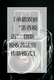 承德双桥：“茶香税语” 创新税收普法宣传新模式