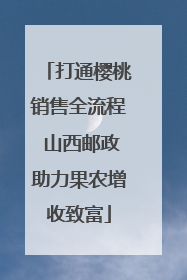 打通樱桃销售全流程 山西邮政助力果农增收致富