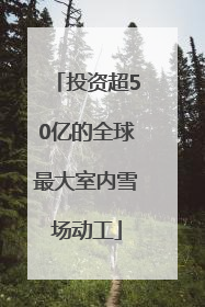 投资超50亿的全球最大室内雪场动工