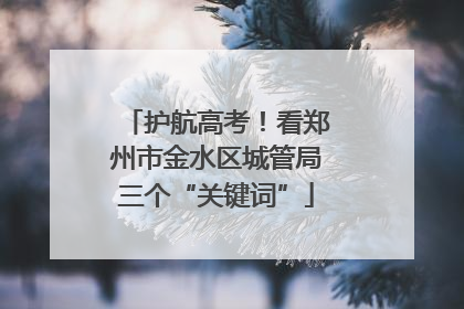 护航高考！看郑州市金水区城管局三个“关键词”