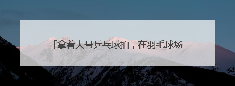 拿着大号乒乓球拍，在羽毛球场地打网球！这项运动正风靡江城
