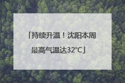 持续升温！沈阳本周最高气温达32℃