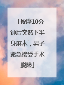 按摩10分钟后突然下半身麻木，男子紧急接受手术脱险