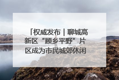 权威发布｜聊城高新区“顾乡平野”片区成为市民城郊休闲全新目的地