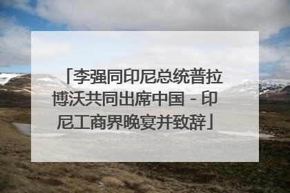 李强同印尼总统普拉博沃共同出席中国－印尼工商界晚宴并致辞