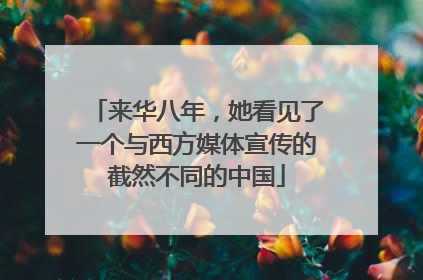 来华八年，她看见了一个与西方媒体宣传的截然不同的中国