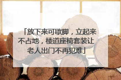 放下来可歇脚，立起来不占地，楼道座椅套装让老人出门不再犯难