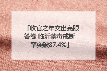 收官之年交出亮眼答卷 临沂禁毒戒断率突破87.4%