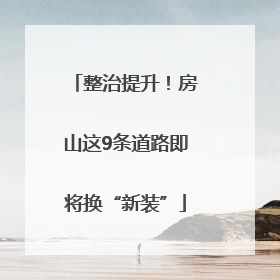 整治提升！房山这9条道路即将换“新装”