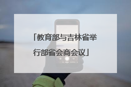 教育部与吉林省举行部省会商会议