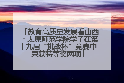 教育高质量发展看山西：太原师范学院学子在第十九届“挑战杯”竞赛中荣获特等奖两项