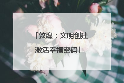 敦煌：文明创建激活幸福密码