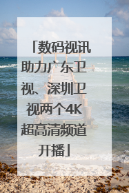 数码视讯助力广东卫视、深圳卫视两个4K超高清频道开播