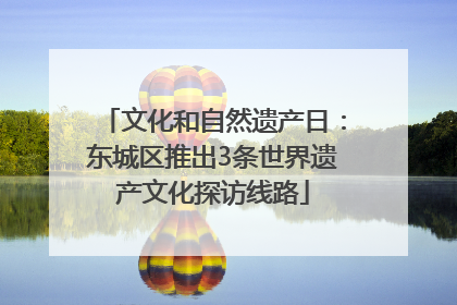 文化和自然遗产日：东城区推出3条世界遗产文化探访线路