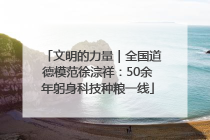 文明的力量｜全国道德模范徐淙祥：50余年躬身科技种粮一线