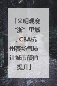 文明观赛“浙”里燃，CBA杭州赛场气质让城市颜值提升