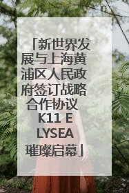 新世界发展与上海黄浦区人民政府签订战略合作协议 K11 ELYSEA璀璨启幕