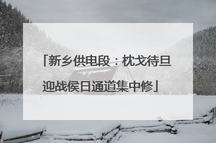 新乡供电段：枕戈待旦迎战侯日通道集中修