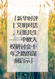 新华时评丨文明对话，互鉴共生——中欧人权研讨会十年之路的深刻启示