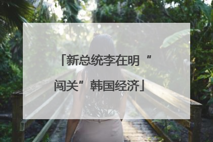新总统李在明“闯关”韩国经济