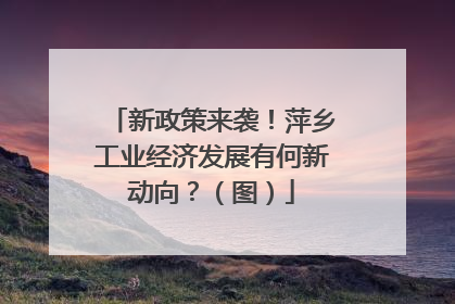 新政策来袭！萍乡工业经济发展有何新动向？（图）