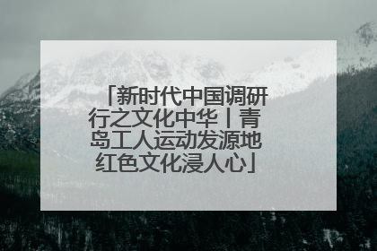新时代中国调研行之文化中华丨青岛工人运动发源地红色文化浸人心
