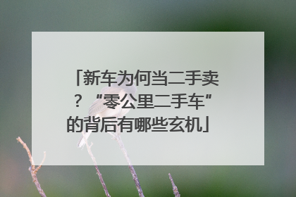 新车为何当二手卖？“零公里二手车”的背后有哪些玄机