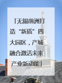 无锡前洲打造“新质”四大园区，产城融合激活未来产业新动能