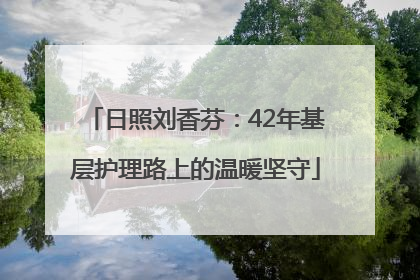 日照刘香芬：42年基层护理路上的温暖坚守